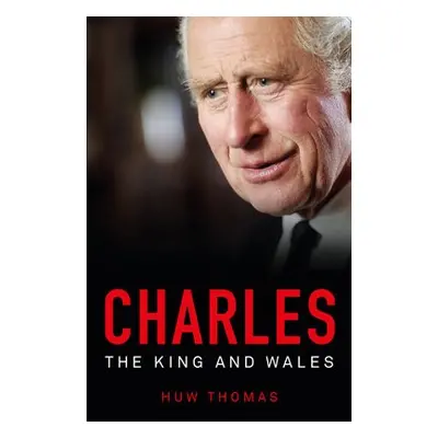 Charles: The King and Wales - Thomas, Huw