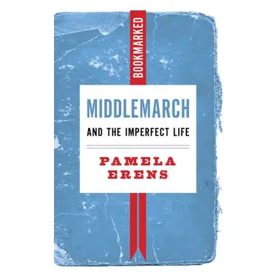 Middlemarch and the Imperfect Life: Bookmarked - Erens, Pamela