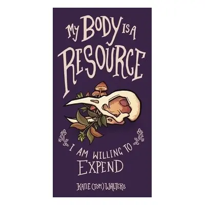 My Body is a Resource I Am Willing to Expend - Walters, Katie (Tom)