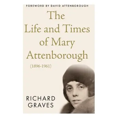 Life and Times of Mary Attenborough (1896-1961) - Graves, Richard