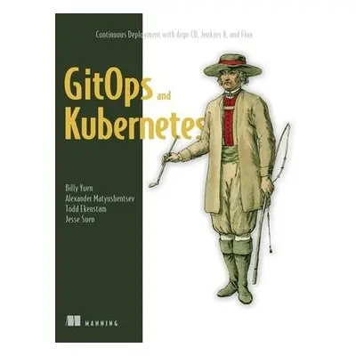 GitOps and Kubernetes - Yuen, Billy a Matyushentsev, Alexander a Ekenstam, Todd a Suen, Jesse