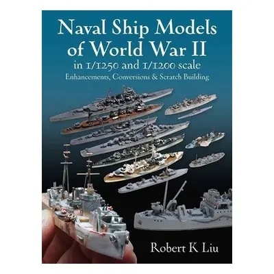 Naval Ship Models of World War II in 1/1250 and 1/1200 Scales - Liu, Robert K.