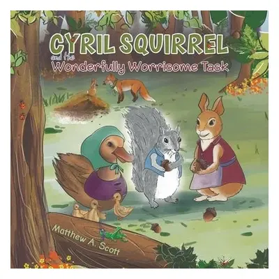 Cyril Squirrel and the Wonderfully Worrisome Task - Scott, Matthew A.