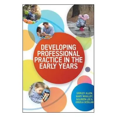 Developing Professional Practice in the Early Years - Allen, Shirley a Whalley, Mary a Lee, Maur