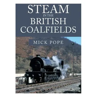 Steam in the British Coalfields - Pope, Mick