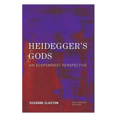 Heidegger's Gods - Claxton, Susanne, Adjunct Professor of Philosophy at Southern New Hampshire U