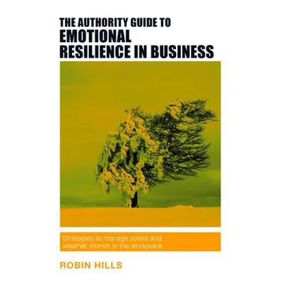 Authority Guide to Emotional Resilience in Business - Hills, Robin