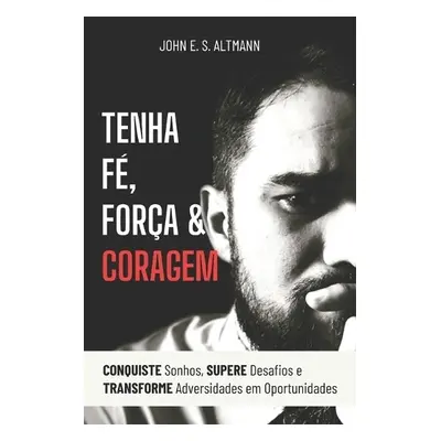 Tenha F?, For?a a Coragem - Altmann, John Elyston de Souza