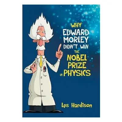 Why Edward Morley Didn't Win the Nobel Prize in Physics - Hardison, Les