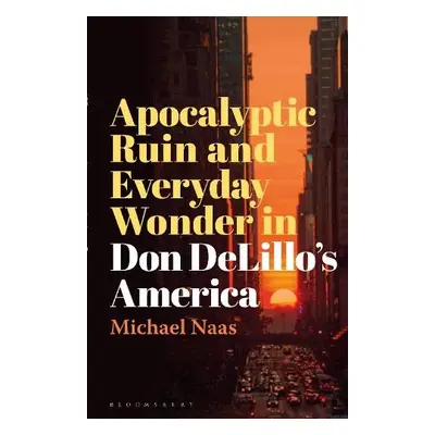 Apocalyptic Ruin and Everyday Wonder in Don DeLillo’s America - Naas, Prof Michael (DePaul Unive