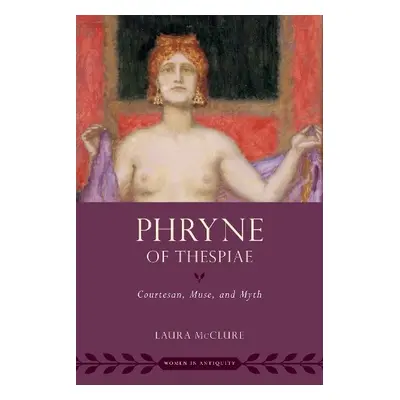 Phryne of Thespiae - McClure, Laura (Halls-Bascom Professor of Classical Literature Studies, Hal