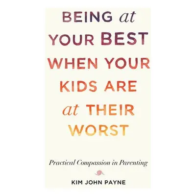 Being at Your Best When Your Kids Are at Their Worst - Payne, Kim John