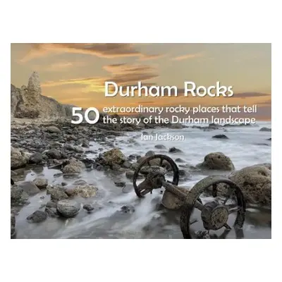 Durham Rocks - 50 Extraordinary Rocky Places That Tell The Story of the Durham Landscape - Jacks