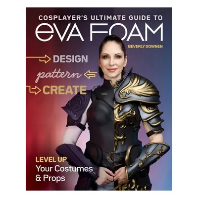 Cosplayer's Ultimate Guide to EVA Foam - Downen, Beverly