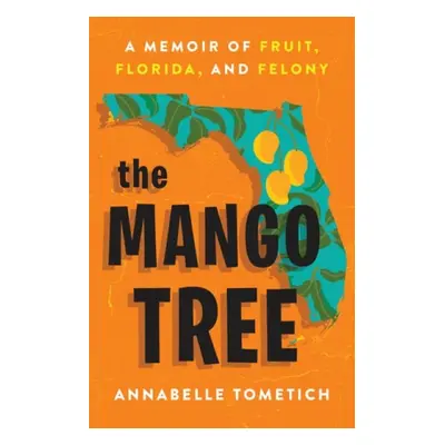 The Mango Tree : A Memoir of Fruit, Florida, and Felony