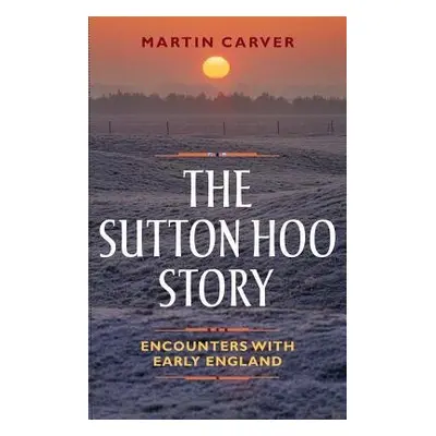 Sutton Hoo Story - Carver, Martin