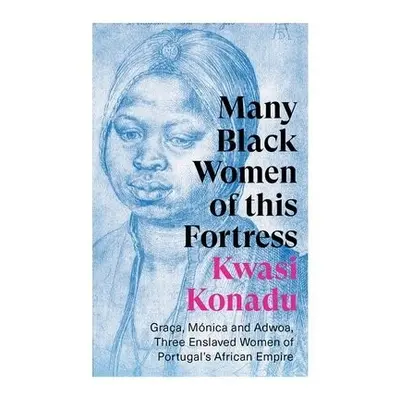 Many Black Women of this Fortress - Konadu, Kwasi