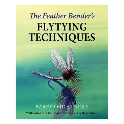 Feather Bender's Flytying Techniques - Ord Clarke, Barry