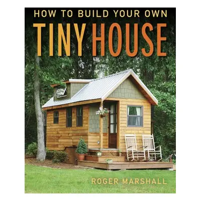 How to Build Your Own Tiny House - Marshall, Roger