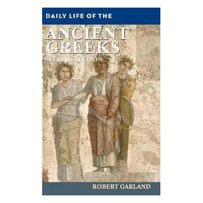 Daily Life of the Ancient Greeks - Garland, Robert (Colgate University, USA)