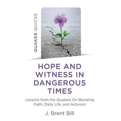 Quaker Quicks - Hope and Witness in Dangerous Times - Bill, J. Brent