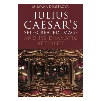 Julius Caesar's Self-Created Image and Its Dramatic Afterlife - Dimitrova, Dr Miryana (Independe