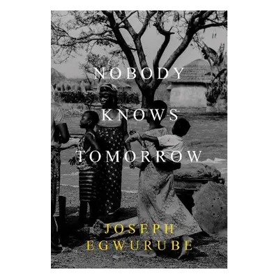 Nobody Knows Tomorrow - Egwurube, Joseph