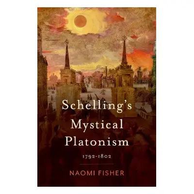 Schelling's Mystical Platonism - Fisher, Naomi (Assistant Professor of Philosophy, Assistant Pro