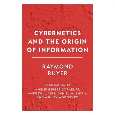 Cybernetics and the Origin of Information - Ruyer, Raymond