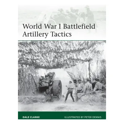 World War I Battlefield Artillery Tactics - Clarke, Dale