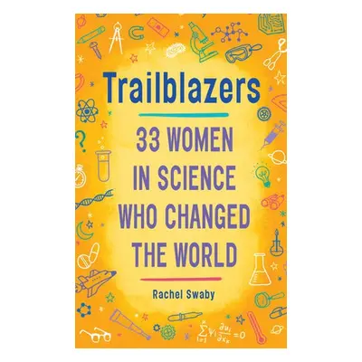 Trailblazers: 33 Women in Science Who Changed the World - Swaby, Rachel