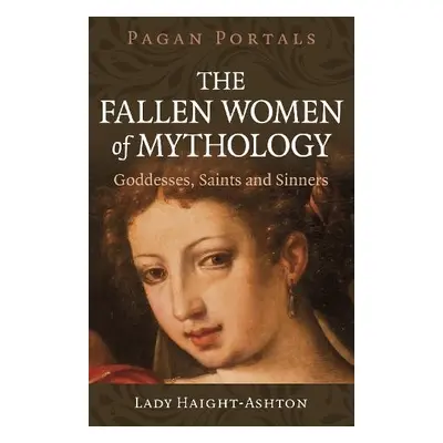 Pagan Portals - The Fallen Women of Mythology - Haight-Ashton, Lady