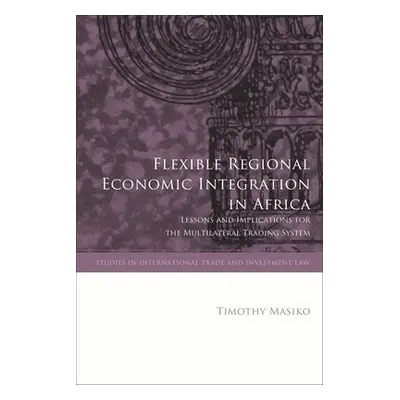 Flexible Regional Economic Integration in Africa - Masiko, Timothy (University of Nottingham, UK