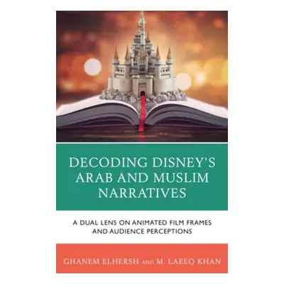 Decoding Disney's Arab and Muslim Narratives - Elhersh, Ghanem