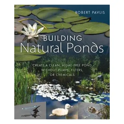 Building Natural Ponds - Pavlis, Robert