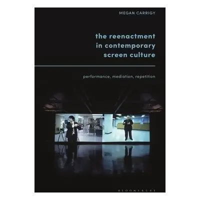 Reenactment in Contemporary Screen Culture - Carrigy, Dr. Megan (Associate Director of Academic 