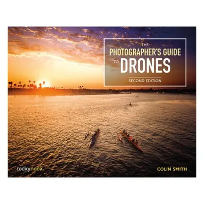 Photographer's Guide to Drones - Smith, Colin