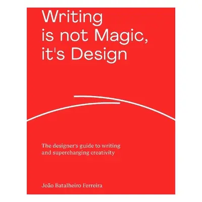 Writing is not Magic, it's Design - Ferreira, Joao Batalheiro