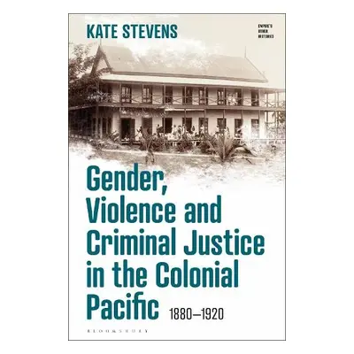 Gender, Violence and Criminal Justice in the Colonial Pacific - Stevens, Kate (University of Wai