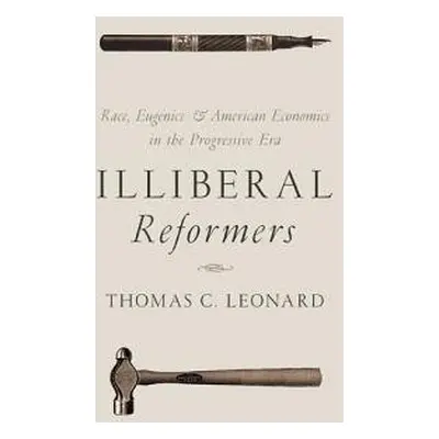 Illiberal Reformers - Leonard, Thomas C.