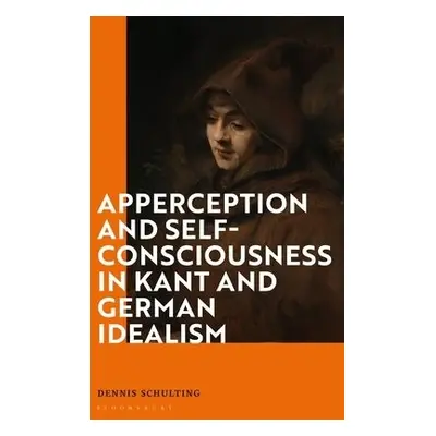 Apperception and Self-Consciousness in Kant and German Idealism - Schulting, Dr Dennis (Independ