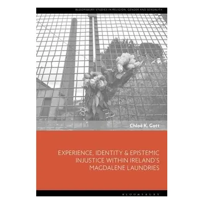 Experience, Identity a Epistemic Injustice within Ireland’s Magdalene Laundries - Gott, Chloe K.