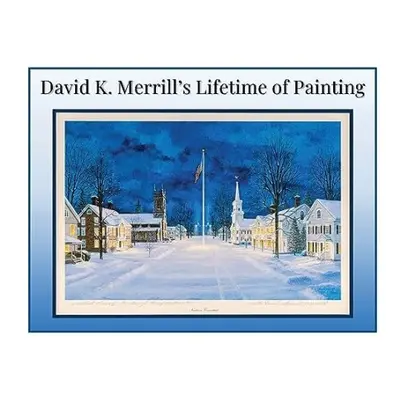 David K. Merrill's Lifetime of Painting - Merrill, David K