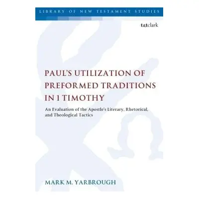 Paul's Utilization of Preformed Traditions in 1 Timothy - Yarbrough, Prof. Mark M.