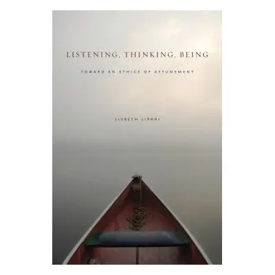 Listening, Thinking, Being - Lipari, Lisbeth (Associate Professor of Communication, Denison Univ