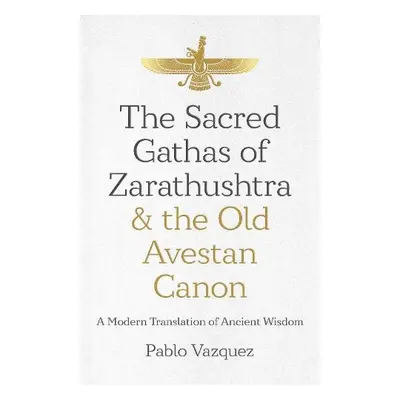 Sacred Gathas of Zarathushtra a the Old Avestan Canon, The - Vazquez, Pablo