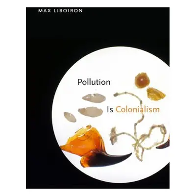 Pollution Is Colonialism - Liboiron, Max