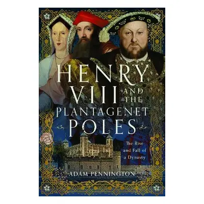 Henry VIII and the Plantagenet Poles - Pennington, Adam