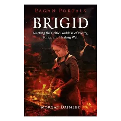 Pagan Portals – Brigid – Meeting the Celtic Goddess of Poetry, Forge, and Healing Well - Daimler