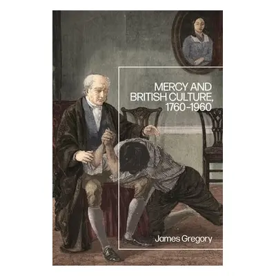 Mercy and British Culture, 1760-1960 - Gregory, Dr James (Plymouth University, UK)